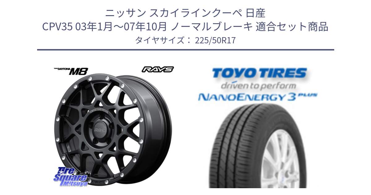 ニッサン スカイラインクーペ 日産 CPV35 03年1月～07年10月 ノーマルブレーキ 用セット商品です。【欠品次回2月末】 レイズ M8 デイトナ DAYTONA 17インチ と トーヨー ナノエナジー3プラス 高インチ特価 サマータイヤ 225/50R17 の組合せ商品です。