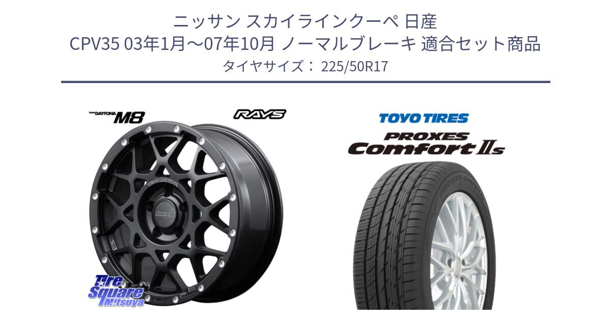 ニッサン スカイラインクーペ 日産 CPV35 03年1月～07年10月 ノーマルブレーキ 用セット商品です。【欠品次回2月末】 レイズ M8 デイトナ DAYTONA 17インチ と トーヨー PROXES Comfort2s プロクセス コンフォート2s サマータイヤ 225/50R17 の組合せ商品です。