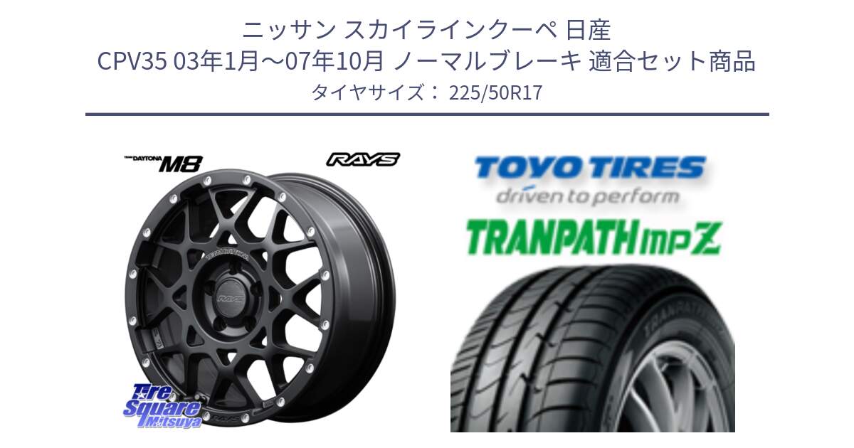 ニッサン スカイラインクーペ 日産 CPV35 03年1月～07年10月 ノーマルブレーキ 用セット商品です。【欠品次回2月末】 レイズ M8 デイトナ DAYTONA 17インチ と トーヨー トランパス MPZ ミニバン TRANPATH サマータイヤ 225/50R17 の組合せ商品です。