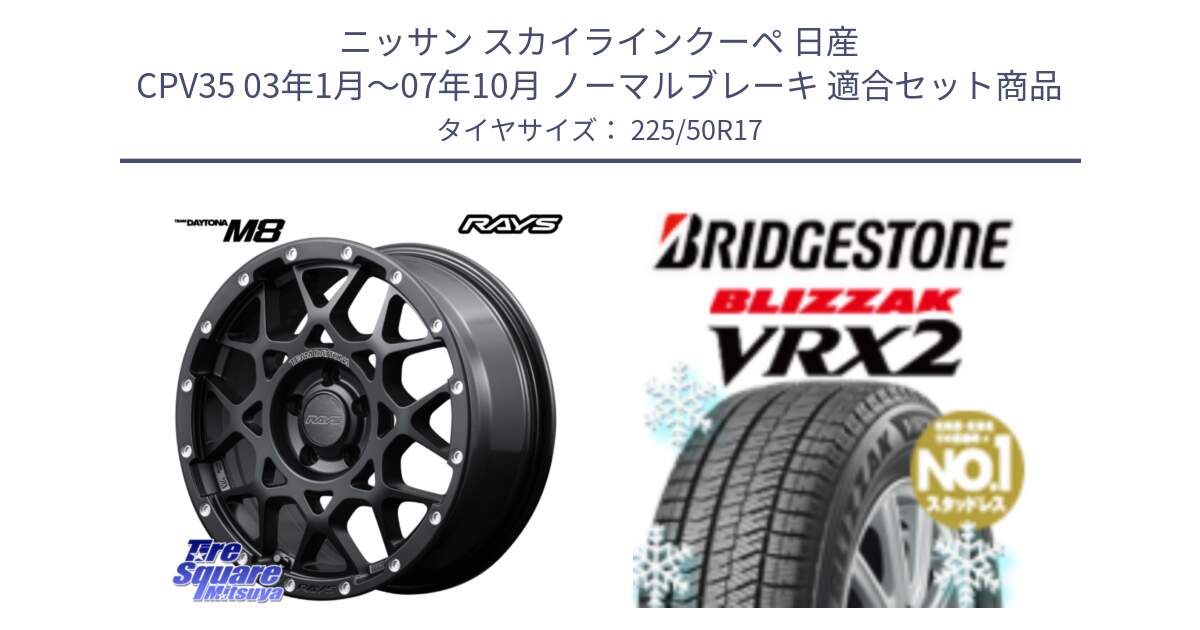 ニッサン スカイラインクーペ 日産 CPV35 03年1月～07年10月 ノーマルブレーキ 用セット商品です。【欠品次回2月末】 レイズ M8 デイトナ DAYTONA 17インチ と ブリザック VRX2 スタッドレス ● 225/50R17 の組合せ商品です。