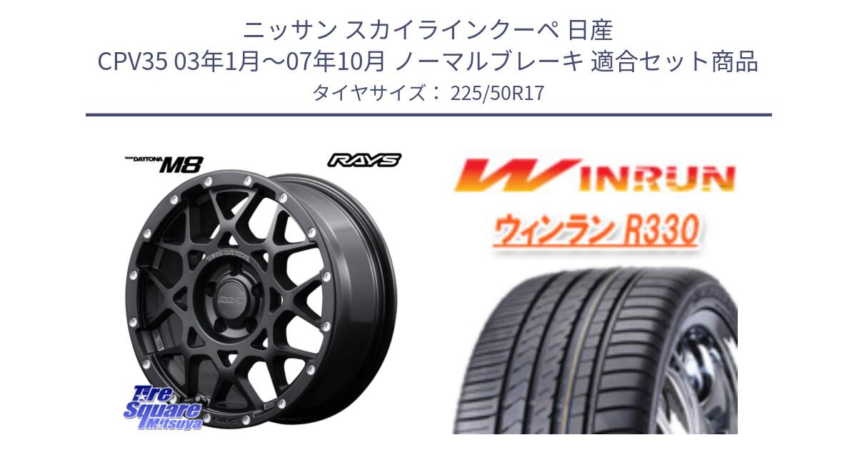 ニッサン スカイラインクーペ 日産 CPV35 03年1月～07年10月 ノーマルブレーキ 用セット商品です。【欠品次回2月末】 レイズ M8 デイトナ DAYTONA 17インチ と R330 サマータイヤ 225/50R17 の組合せ商品です。