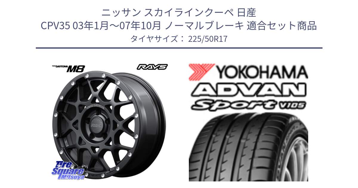 ニッサン スカイラインクーペ 日産 CPV35 03年1月～07年10月 ノーマルブレーキ 用セット商品です。【欠品次回2月末】 レイズ M8 デイトナ DAYTONA 17インチ と F7080 ヨコハマ ADVAN Sport V105 225/50R17 の組合せ商品です。