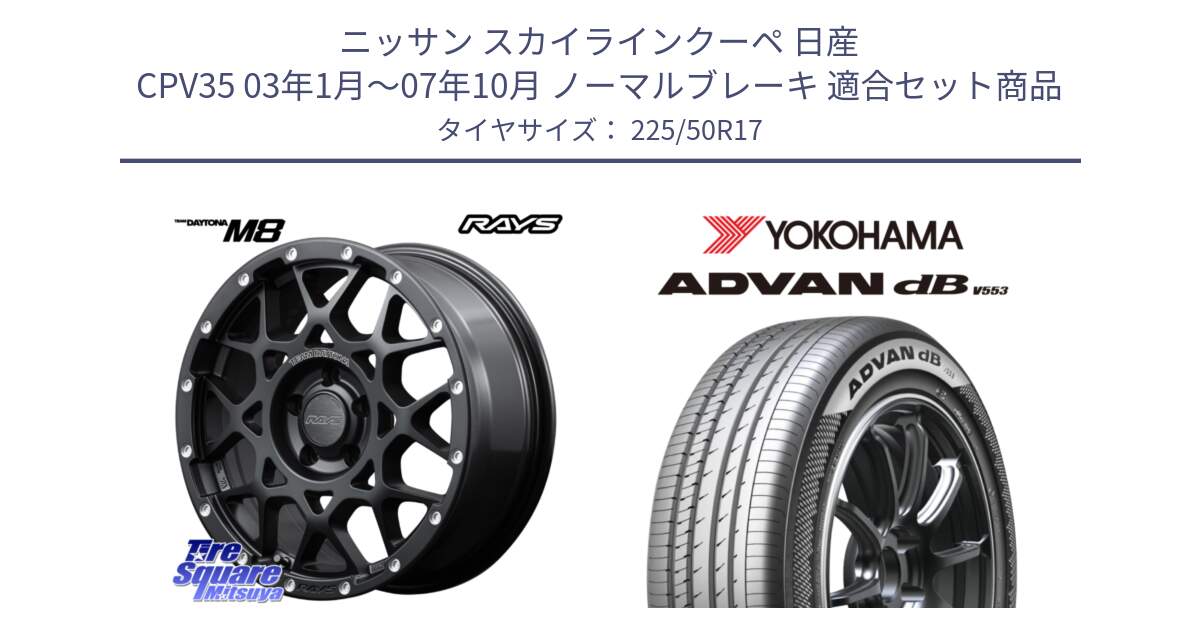 ニッサン スカイラインクーペ 日産 CPV35 03年1月～07年10月 ノーマルブレーキ 用セット商品です。【欠品次回2月末】 レイズ M8 デイトナ DAYTONA 17インチ と R9085 ヨコハマ ADVAN dB V553 225/50R17 の組合せ商品です。