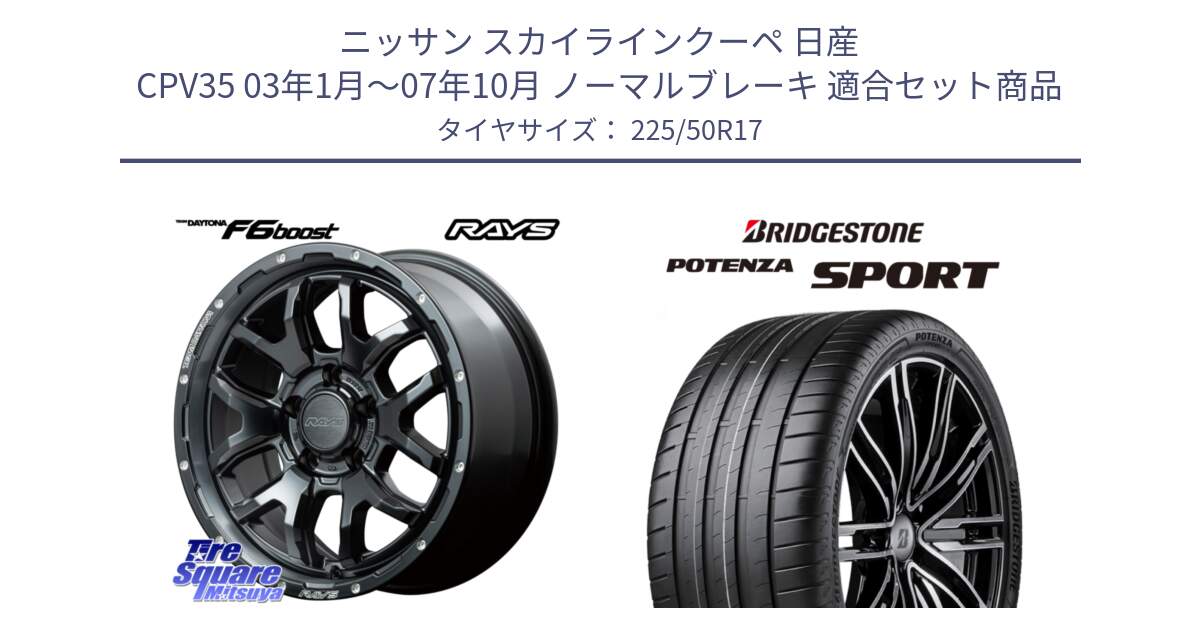 ニッサン スカイラインクーペ 日産 CPV35 03年1月～07年10月 ノーマルブレーキ 用セット商品です。【欠品次回1月末】 レイズ DAYTONA デイトナ F6 Boost N1 17インチ と 23年製 XL POTENZA SPORT 並行 225/50R17 の組合せ商品です。