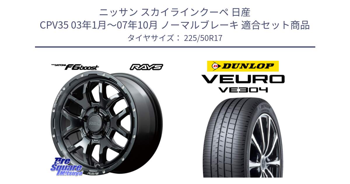 ニッサン スカイラインクーペ 日産 CPV35 03年1月～07年10月 ノーマルブレーキ 用セット商品です。【欠品次回1月末】 レイズ DAYTONA デイトナ F6 Boost N1 17インチ と ダンロップ VEURO VE304 サマータイヤ 225/50R17 の組合せ商品です。