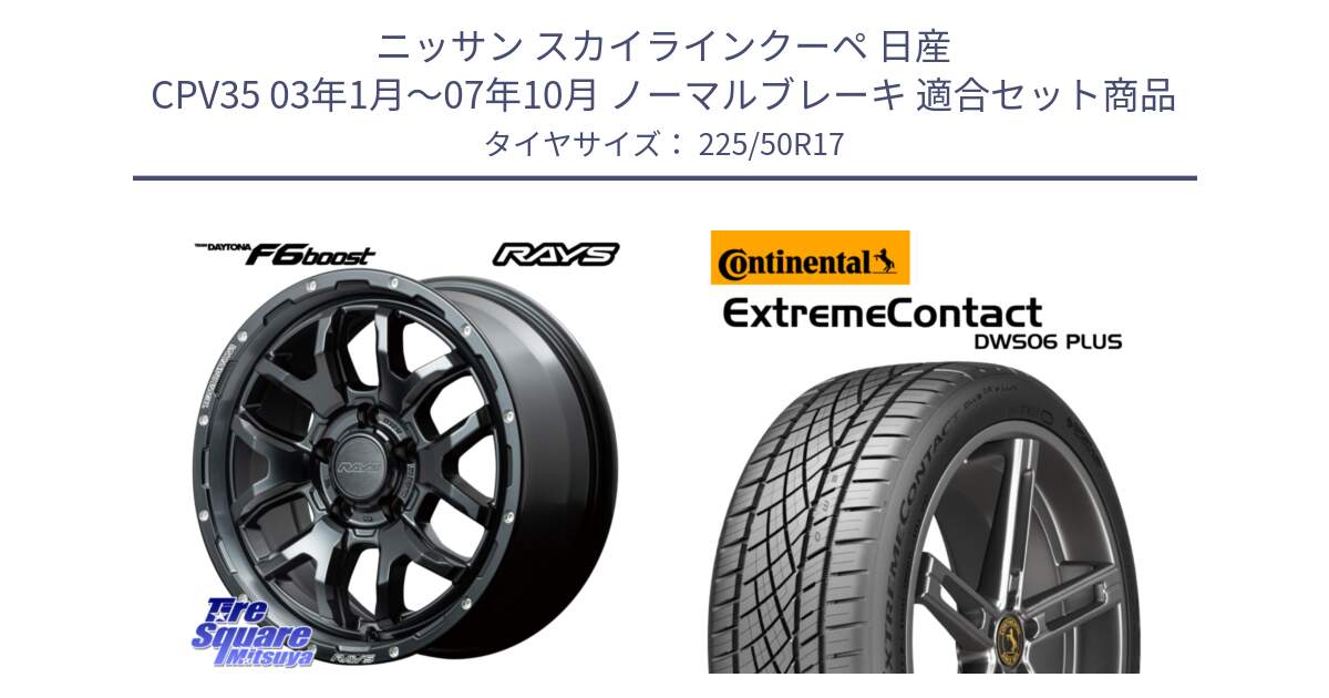 ニッサン スカイラインクーペ 日産 CPV35 03年1月～07年10月 ノーマルブレーキ 用セット商品です。【欠品次回1月末】 レイズ DAYTONA デイトナ F6 Boost N1 17インチ と エクストリームコンタクト ExtremeContact DWS06 PLUS 225/50R17 の組合せ商品です。