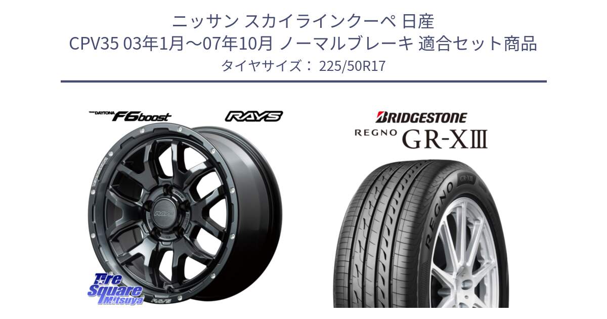 ニッサン スカイラインクーペ 日産 CPV35 03年1月～07年10月 ノーマルブレーキ 用セット商品です。【欠品次回1月末】 レイズ DAYTONA デイトナ F6 Boost N1 17インチ と レグノ GR-X3 GRX3 サマータイヤ 225/50R17 の組合せ商品です。