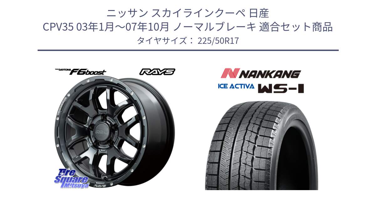 ニッサン スカイラインクーペ 日産 CPV35 03年1月～07年10月 ノーマルブレーキ 用セット商品です。【欠品次回1月末】 レイズ DAYTONA デイトナ F6 Boost N1 17インチ と WS-1 スタッドレス  2023年製 225/50R17 の組合せ商品です。