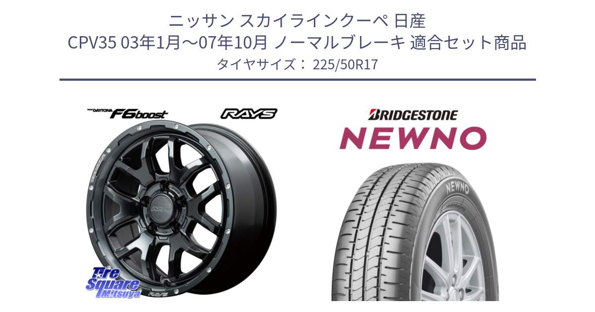 ニッサン スカイラインクーペ 日産 CPV35 03年1月～07年10月 ノーマルブレーキ 用セット商品です。【欠品次回1月末】 レイズ DAYTONA デイトナ F6 Boost N1 17インチ と NEWNO ニューノ サマータイヤ 225/50R17 の組合せ商品です。