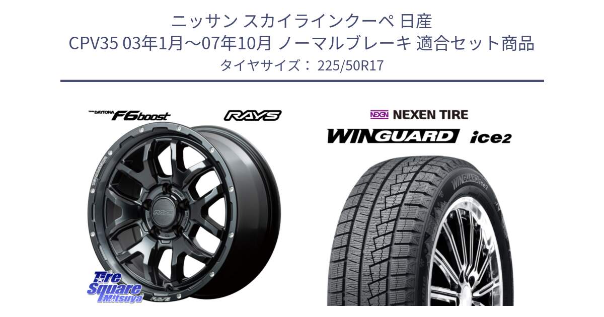 ニッサン スカイラインクーペ 日産 CPV35 03年1月～07年10月 ノーマルブレーキ 用セット商品です。【欠品次回1月末】 レイズ DAYTONA デイトナ F6 Boost N1 17インチ と WINGUARD ice2 スタッドレス  2024年製 225/50R17 の組合せ商品です。