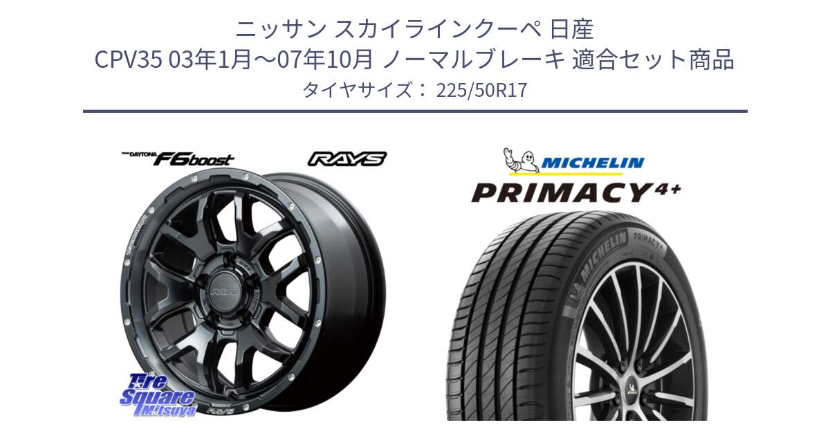 ニッサン スカイラインクーペ 日産 CPV35 03年1月～07年10月 ノーマルブレーキ 用セット商品です。【欠品次回1月末】 レイズ DAYTONA デイトナ F6 Boost N1 17インチ と PRIMACY4+ プライマシー4+ 98Y XL DT 正規 225/50R17 の組合せ商品です。