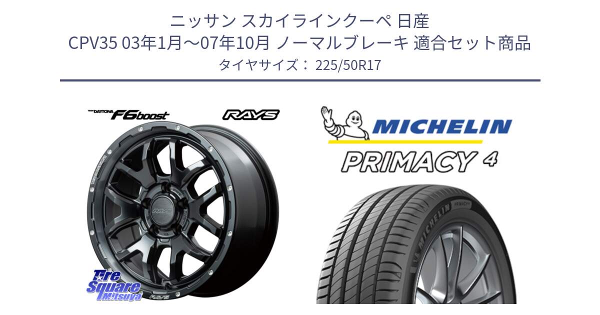 ニッサン スカイラインクーペ 日産 CPV35 03年1月～07年10月 ノーマルブレーキ 用セット商品です。【欠品次回1月末】 レイズ DAYTONA デイトナ F6 Boost N1 17インチ と PRIMACY4 プライマシー4 94Y MO 正規 225/50R17 の組合せ商品です。