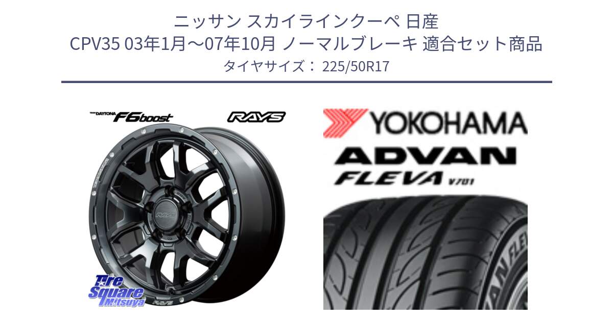 ニッサン スカイラインクーペ 日産 CPV35 03年1月～07年10月 ノーマルブレーキ 用セット商品です。【欠品次回1月末】 レイズ DAYTONA デイトナ F6 Boost N1 17インチ と R0404 ヨコハマ ADVAN FLEVA V701 225/50R17 の組合せ商品です。