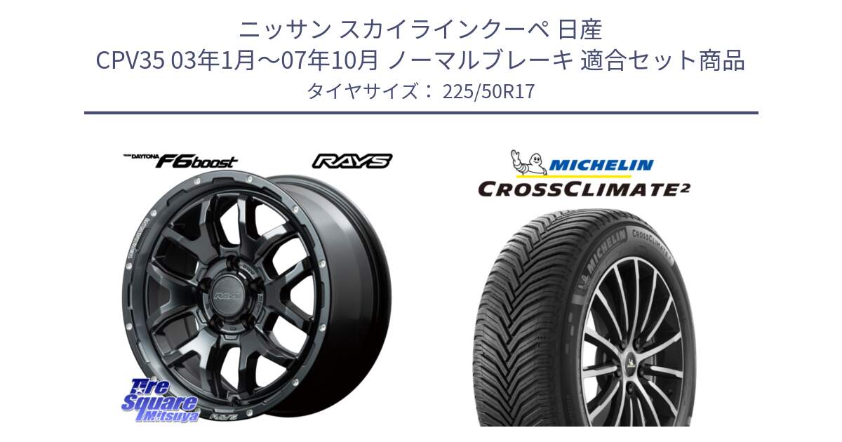 ニッサン スカイラインクーペ 日産 CPV35 03年1月～07年10月 ノーマルブレーキ 用セット商品です。【欠品次回1月末】 レイズ DAYTONA デイトナ F6 Boost N1 17インチ と 23年製 XL CROSSCLIMATE 2 オールシーズン 並行 225/50R17 の組合せ商品です。