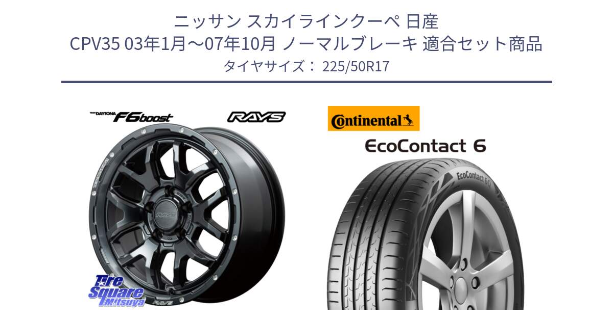 ニッサン スカイラインクーペ 日産 CPV35 03年1月～07年10月 ノーマルブレーキ 用セット商品です。【欠品次回1月末】 レイズ DAYTONA デイトナ F6 Boost N1 17インチ と 23年製 XL ★ EcoContact 6 BMW承認 EC6 並行 225/50R17 の組合せ商品です。