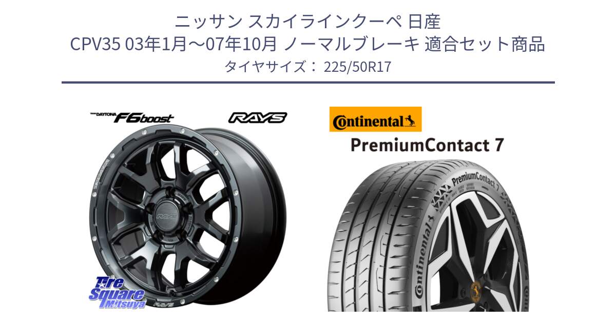 ニッサン スカイラインクーペ 日産 CPV35 03年1月～07年10月 ノーマルブレーキ 用セット商品です。【欠品次回1月末】 レイズ DAYTONA デイトナ F6 Boost N1 17インチ と 23年製 XL PremiumContact 7 EV PC7 並行 225/50R17 の組合せ商品です。