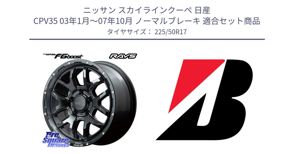 ニッサン スカイラインクーペ 日産 CPV35 03年1月～07年10月 ノーマルブレーキ 用セット商品です。【欠品次回1月末】 レイズ DAYTONA デイトナ F6 Boost N1 17インチ と 23年製 XL TURANZA 6 ENLITEN 並行 225/50R17 の組合せ商品です。