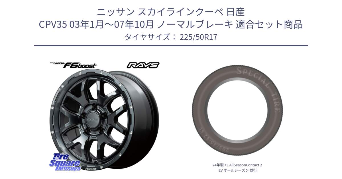 ニッサン スカイラインクーペ 日産 CPV35 03年1月～07年10月 ノーマルブレーキ 用セット商品です。【欠品次回1月末】 レイズ DAYTONA デイトナ F6 Boost N1 17インチ と 24年製 XL AllSeasonContact 2 EV オールシーズン 並行 225/50R17 の組合せ商品です。