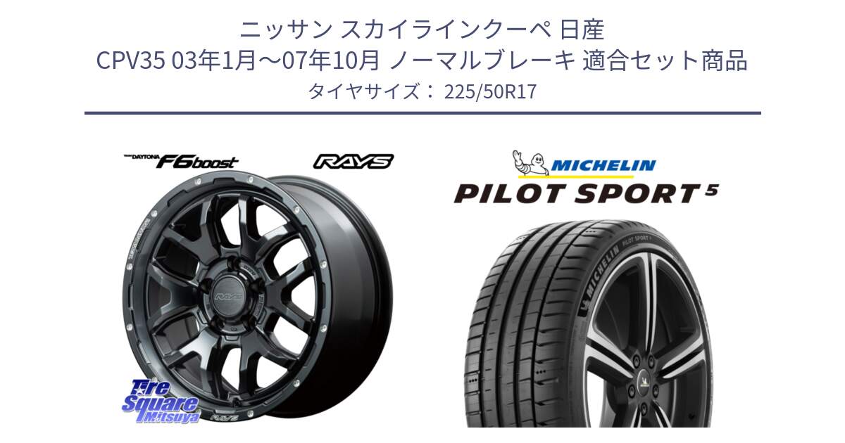 ニッサン スカイラインクーペ 日産 CPV35 03年1月～07年10月 ノーマルブレーキ 用セット商品です。【欠品次回1月末】 レイズ DAYTONA デイトナ F6 Boost N1 17インチ と 24年製 ヨーロッパ製 XL PILOT SPORT 5 PS5 並行 225/50R17 の組合せ商品です。