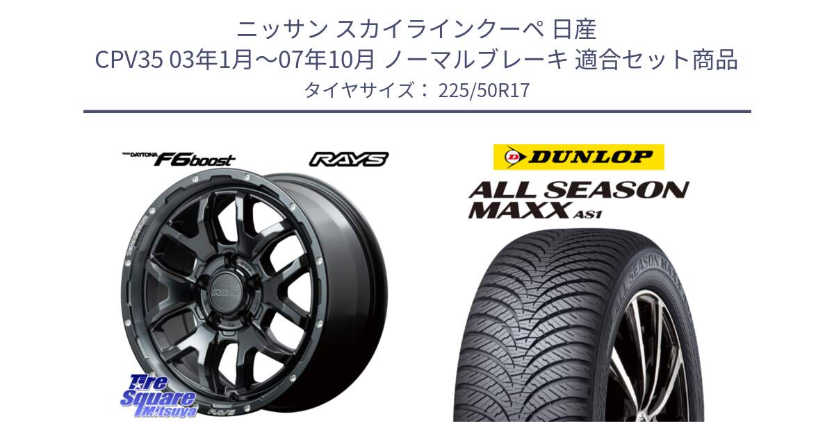 ニッサン スカイラインクーペ 日産 CPV35 03年1月～07年10月 ノーマルブレーキ 用セット商品です。【欠品次回1月末】 レイズ DAYTONA デイトナ F6 Boost N1 17インチ と ダンロップ ALL SEASON MAXX AS1 オールシーズン 225/50R17 の組合せ商品です。