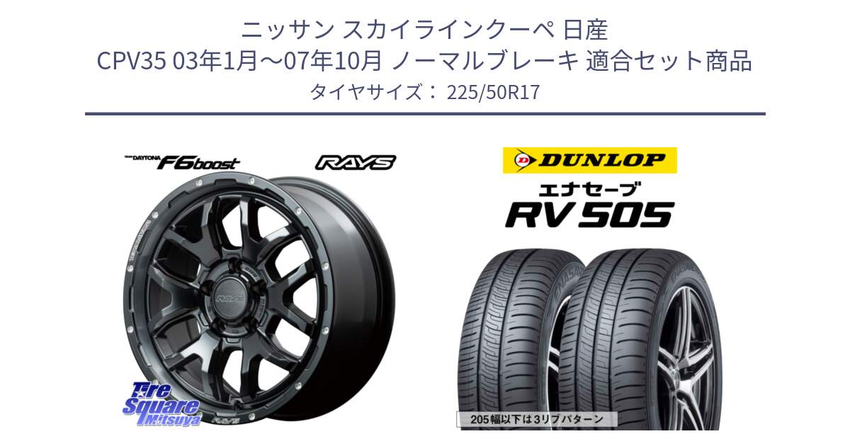 ニッサン スカイラインクーペ 日産 CPV35 03年1月～07年10月 ノーマルブレーキ 用セット商品です。【欠品次回1月末】 レイズ DAYTONA デイトナ F6 Boost N1 17インチ と ダンロップ エナセーブ RV 505 ミニバン サマータイヤ 225/50R17 の組合せ商品です。