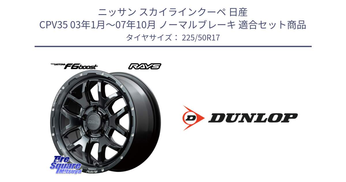 ニッサン スカイラインクーペ 日産 CPV35 03年1月～07年10月 ノーマルブレーキ 用セット商品です。【欠品次回1月末】 レイズ DAYTONA デイトナ F6 Boost N1 17インチ と 23年製 XL J SPORT MAXX RT ジャガー承認 並行 225/50R17 の組合せ商品です。