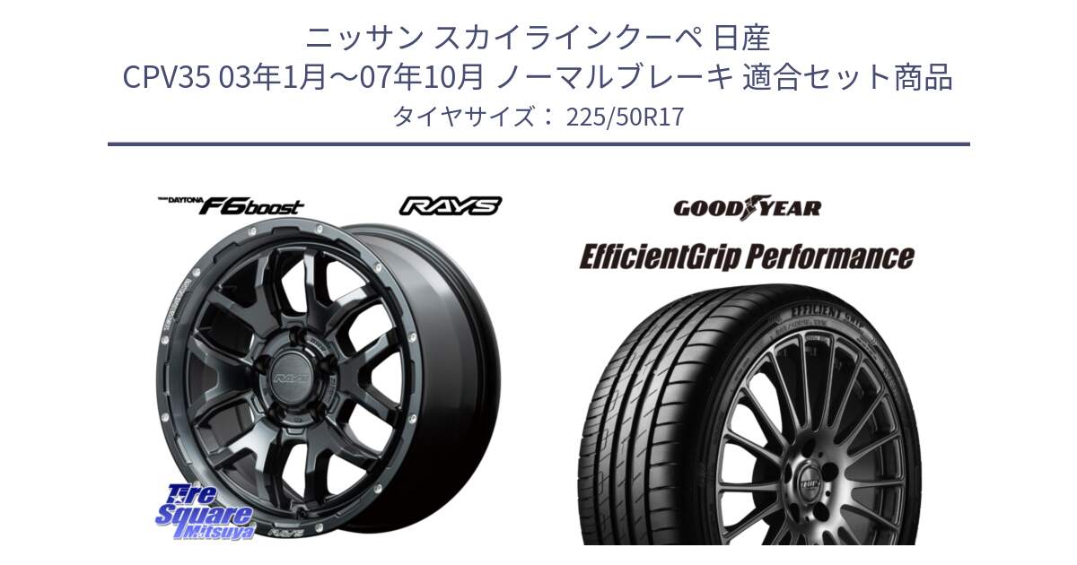 ニッサン スカイラインクーペ 日産 CPV35 03年1月～07年10月 ノーマルブレーキ 用セット商品です。【欠品次回1月末】 レイズ DAYTONA デイトナ F6 Boost N1 17インチ と EfficientGrip Performance エフィシェントグリップ パフォーマンス MO 正規品 新車装着 サマータイヤ 225/50R17 の組合せ商品です。