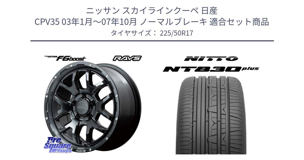 ニッサン スカイラインクーペ 日産 CPV35 03年1月～07年10月 ノーマルブレーキ 用セット商品です。【欠品次回1月末】 レイズ DAYTONA デイトナ F6 Boost N1 17インチ と ニットー NT830 plus サマータイヤ 225/50R17 の組合せ商品です。