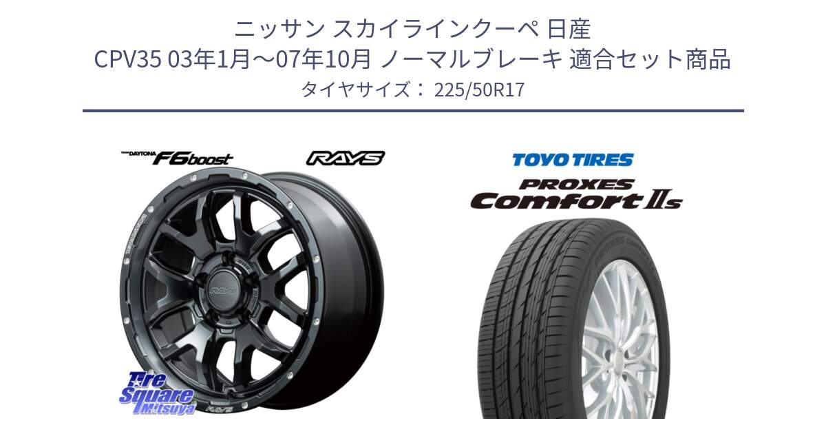 ニッサン スカイラインクーペ 日産 CPV35 03年1月～07年10月 ノーマルブレーキ 用セット商品です。【欠品次回1月末】 レイズ DAYTONA デイトナ F6 Boost N1 17インチ と トーヨー PROXES Comfort2s プロクセス コンフォート2s サマータイヤ 225/50R17 の組合せ商品です。