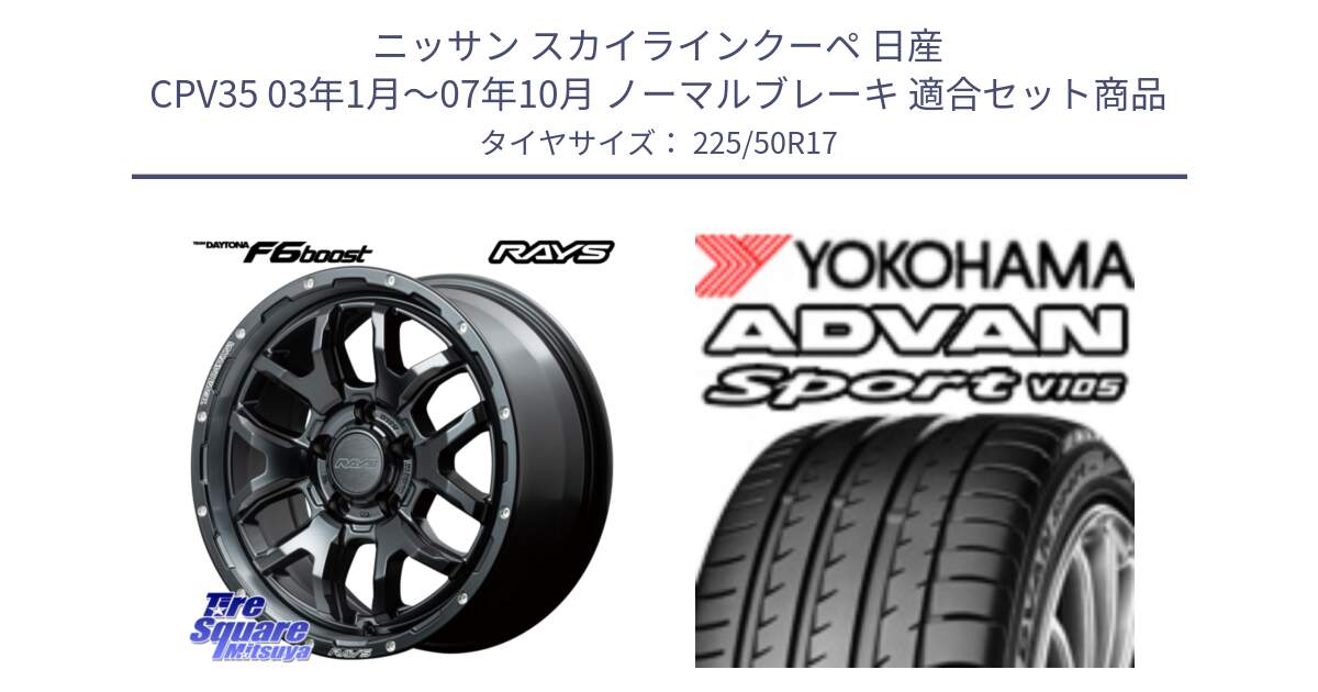 ニッサン スカイラインクーペ 日産 CPV35 03年1月～07年10月 ノーマルブレーキ 用セット商品です。【欠品次回1月末】 レイズ DAYTONA デイトナ F6 Boost N1 17インチ と F7080 ヨコハマ ADVAN Sport V105 225/50R17 の組合せ商品です。