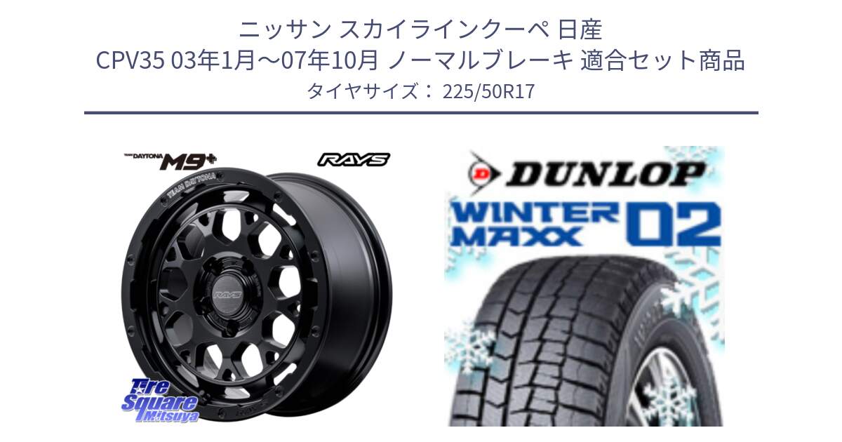 ニッサン スカイラインクーペ 日産 CPV35 03年1月～07年10月 ノーマルブレーキ 用セット商品です。【欠品次回1月末】 TEAM DAYTONA M9+ BOJ ホイール 17インチ と ウィンターマックス02 WM02 XL ダンロップ スタッドレス 225/50R17 の組合せ商品です。