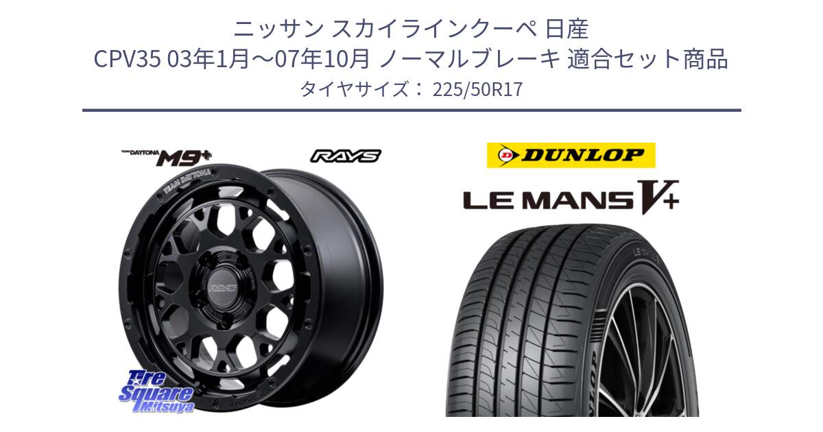 ニッサン スカイラインクーペ 日産 CPV35 03年1月～07年10月 ノーマルブレーキ 用セット商品です。【欠品次回1月末】 TEAM DAYTONA M9+ BOJ ホイール 17インチ と ダンロップ LEMANS5+ ルマンV+ 225/50R17 の組合せ商品です。