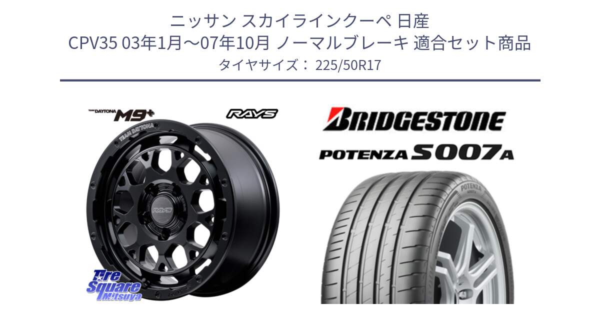 ニッサン スカイラインクーペ 日産 CPV35 03年1月～07年10月 ノーマルブレーキ 用セット商品です。【欠品次回1月末】 TEAM DAYTONA M9+ BOJ ホイール 17インチ と POTENZA ポテンザ S007A 【正規品】 サマータイヤ 225/50R17 の組合せ商品です。