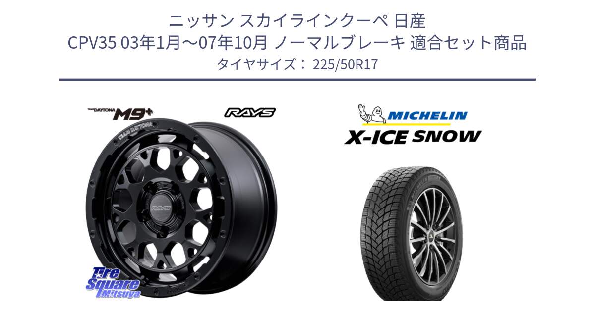 ニッサン スカイラインクーペ 日産 CPV35 03年1月～07年10月 ノーマルブレーキ 用セット商品です。【欠品次回1月末】 TEAM DAYTONA M9+ BOJ ホイール 17インチ と X-ICE SNOW エックスアイススノー XICE SNOW 2024年製 スタッドレス 正規品 225/50R17 の組合せ商品です。