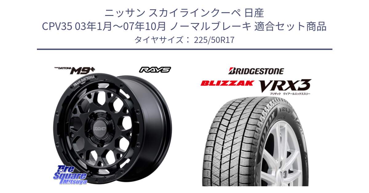 ニッサン スカイラインクーペ 日産 CPV35 03年1月～07年10月 ノーマルブレーキ 用セット商品です。【欠品次回1月末】 TEAM DAYTONA M9+ BOJ ホイール 17インチ と ブリザック BLIZZAK VRX3 スタッドレス 225/50R17 の組合せ商品です。