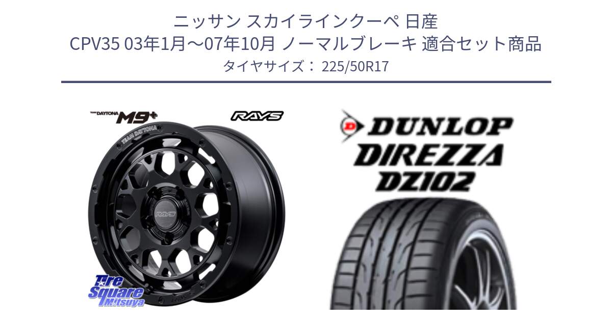 ニッサン スカイラインクーペ 日産 CPV35 03年1月～07年10月 ノーマルブレーキ 用セット商品です。【欠品次回1月末】 TEAM DAYTONA M9+ BOJ ホイール 17インチ と ダンロップ ディレッツァ DZ102 DIREZZA サマータイヤ 225/50R17 の組合せ商品です。