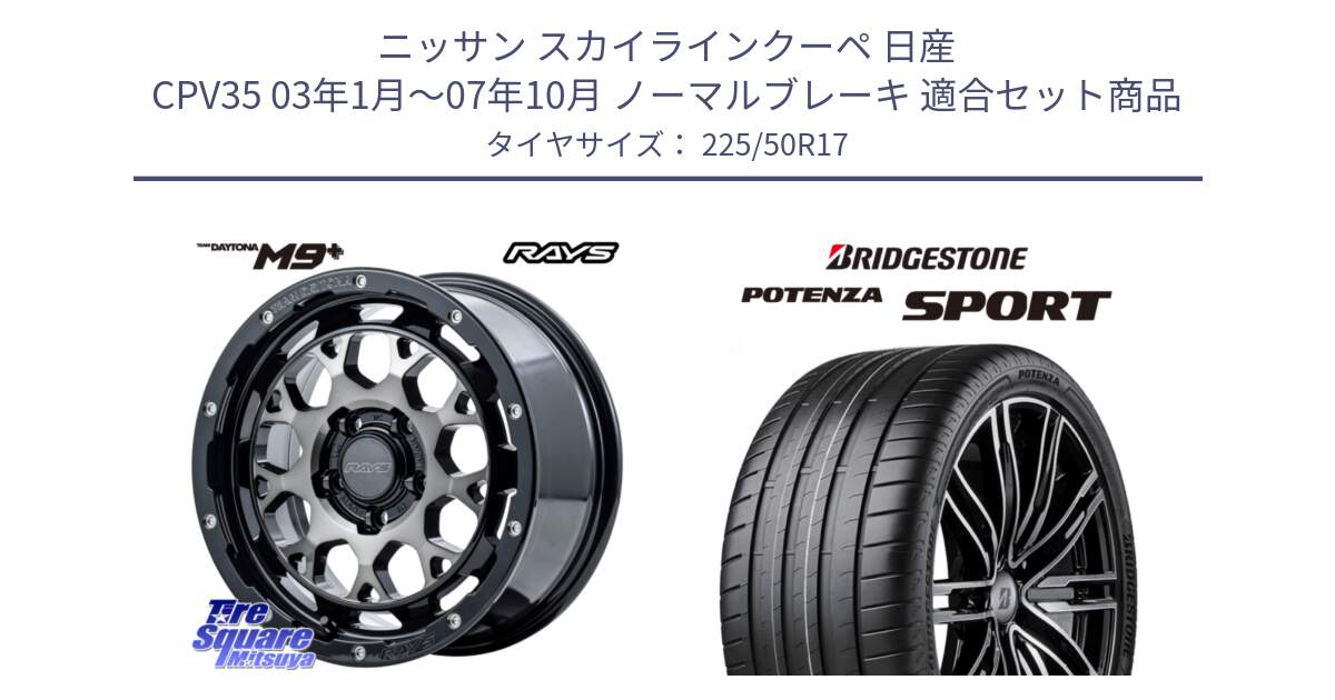 ニッサン スカイラインクーペ 日産 CPV35 03年1月～07年10月 ノーマルブレーキ 用セット商品です。【欠品次回1月末】 TEAM DAYTONA M9+ ホイール 17インチ と 23年製 XL POTENZA SPORT 並行 225/50R17 の組合せ商品です。