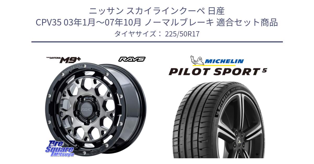 ニッサン スカイラインクーペ 日産 CPV35 03年1月～07年10月 ノーマルブレーキ 用セット商品です。【欠品次回1月末】 TEAM DAYTONA M9+ ホイール 17インチ と 24年製 ヨーロッパ製 XL PILOT SPORT 5 PS5 並行 225/50R17 の組合せ商品です。