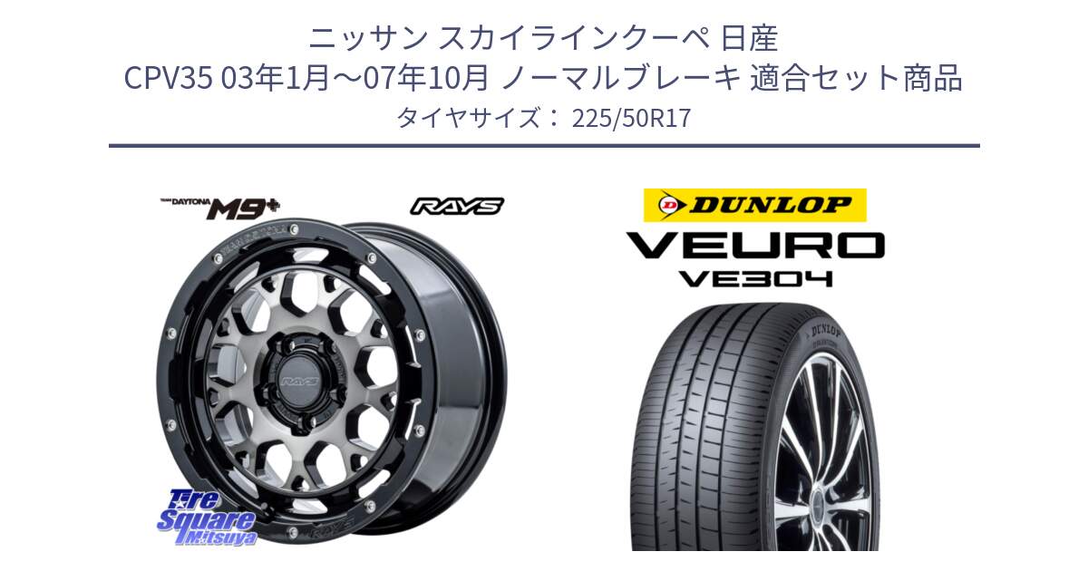 ニッサン スカイラインクーペ 日産 CPV35 03年1月～07年10月 ノーマルブレーキ 用セット商品です。【欠品次回1月末】 TEAM DAYTONA M9+ ホイール 17インチ と ダンロップ VEURO VE304 サマータイヤ 225/50R17 の組合せ商品です。