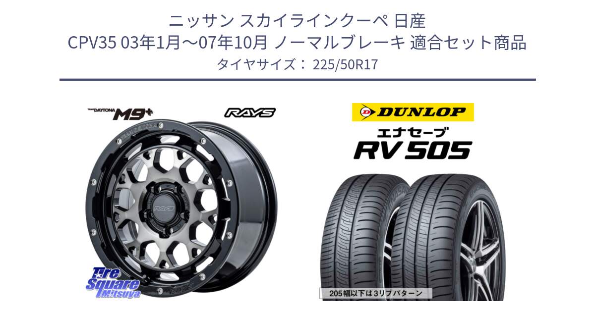 ニッサン スカイラインクーペ 日産 CPV35 03年1月～07年10月 ノーマルブレーキ 用セット商品です。【欠品次回1月末】 TEAM DAYTONA M9+ ホイール 17インチ と ダンロップ エナセーブ RV 505 ミニバン サマータイヤ 225/50R17 の組合せ商品です。