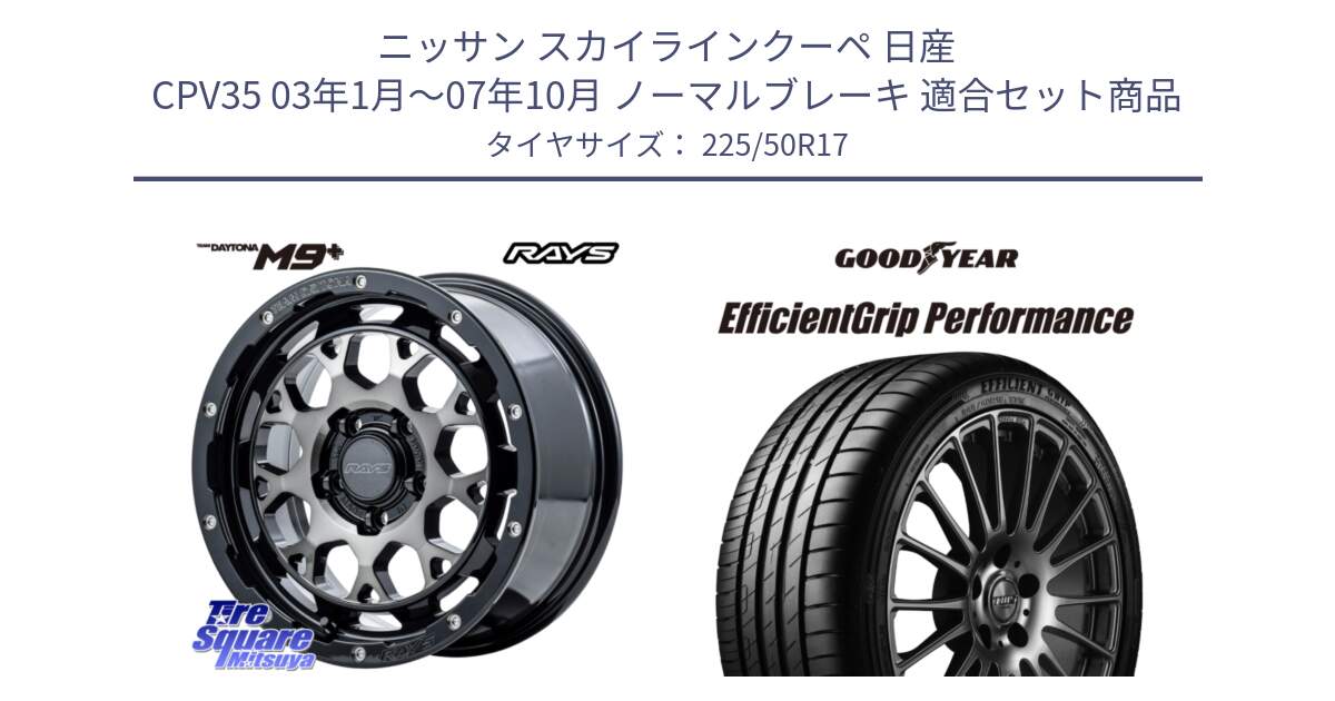 ニッサン スカイラインクーペ 日産 CPV35 03年1月～07年10月 ノーマルブレーキ 用セット商品です。【欠品次回1月末】 TEAM DAYTONA M9+ ホイール 17インチ と EfficientGrip Performance エフィシェントグリップ パフォーマンス MO 正規品 新車装着 サマータイヤ 225/50R17 の組合せ商品です。