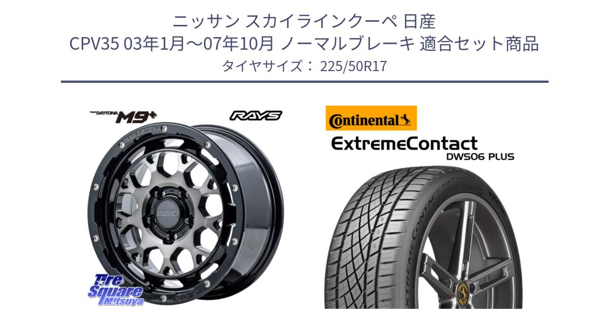 ニッサン スカイラインクーペ 日産 CPV35 03年1月～07年10月 ノーマルブレーキ 用セット商品です。【欠品次回1月末】 TEAM DAYTONA M9+ ホイール 17インチ と エクストリームコンタクト ExtremeContact DWS06 PLUS 225/50R17 の組合せ商品です。