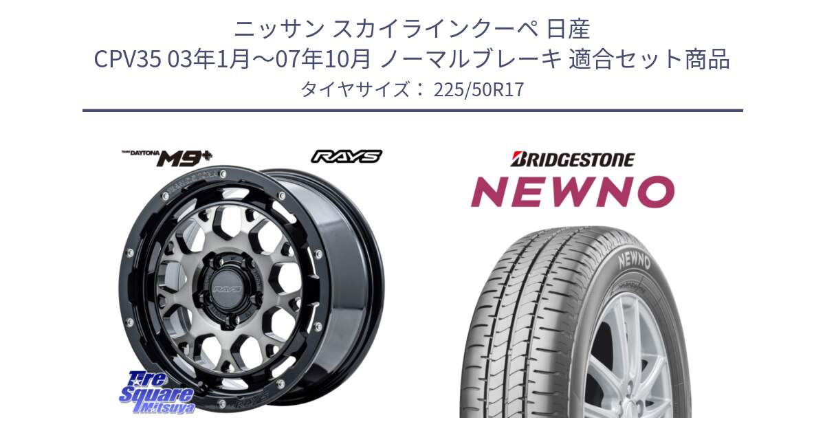 ニッサン スカイラインクーペ 日産 CPV35 03年1月～07年10月 ノーマルブレーキ 用セット商品です。【欠品次回1月末】 TEAM DAYTONA M9+ ホイール 17インチ と NEWNO ニューノ サマータイヤ 225/50R17 の組合せ商品です。