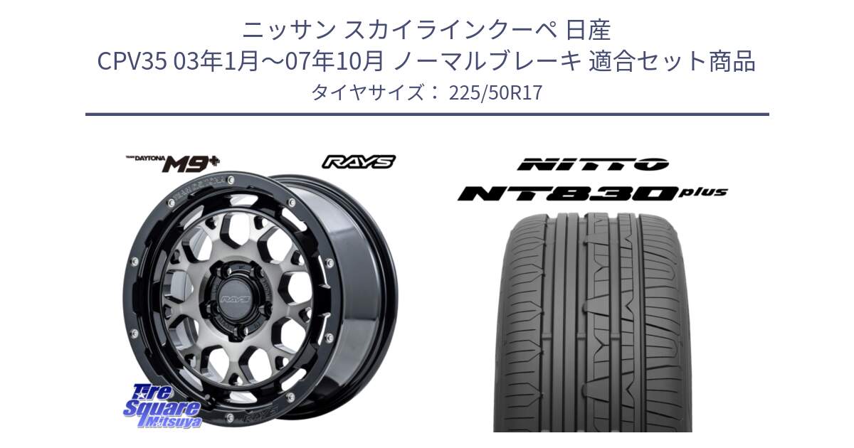 ニッサン スカイラインクーペ 日産 CPV35 03年1月～07年10月 ノーマルブレーキ 用セット商品です。【欠品次回1月末】 TEAM DAYTONA M9+ ホイール 17インチ と ニットー NT830 plus サマータイヤ 225/50R17 の組合せ商品です。