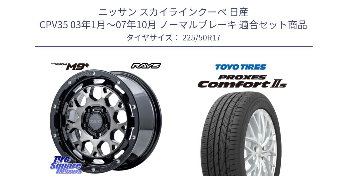 ニッサン スカイラインクーペ 日産 CPV35 03年1月～07年10月 ノーマルブレーキ 用セット商品です。【欠品次回1月末】 TEAM DAYTONA M9+ ホイール 17インチ と トーヨー PROXES Comfort2s プロクセス コンフォート2s サマータイヤ 225/50R17 の組合せ商品です。