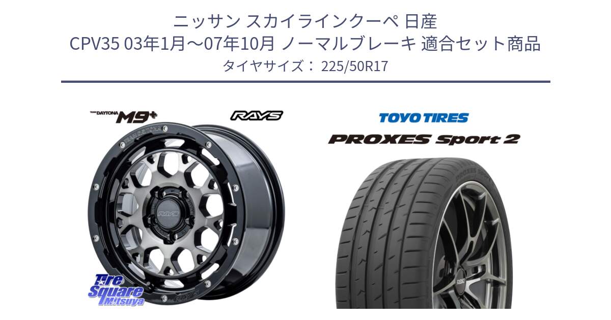 ニッサン スカイラインクーペ 日産 CPV35 03年1月～07年10月 ノーマルブレーキ 用セット商品です。【欠品次回1月末】 TEAM DAYTONA M9+ ホイール 17インチ と トーヨー PROXES Sport2 プロクセススポーツ2 サマータイヤ 225/50R17 の組合せ商品です。