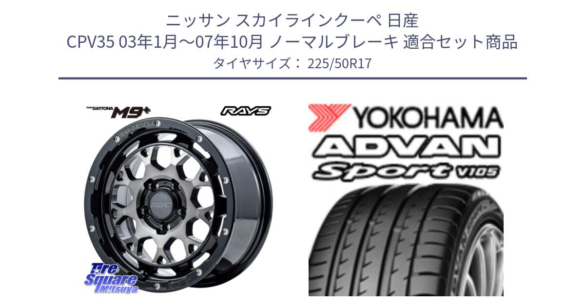 ニッサン スカイラインクーペ 日産 CPV35 03年1月～07年10月 ノーマルブレーキ 用セット商品です。【欠品次回1月末】 TEAM DAYTONA M9+ ホイール 17インチ と F7080 ヨコハマ ADVAN Sport V105 225/50R17 の組合せ商品です。