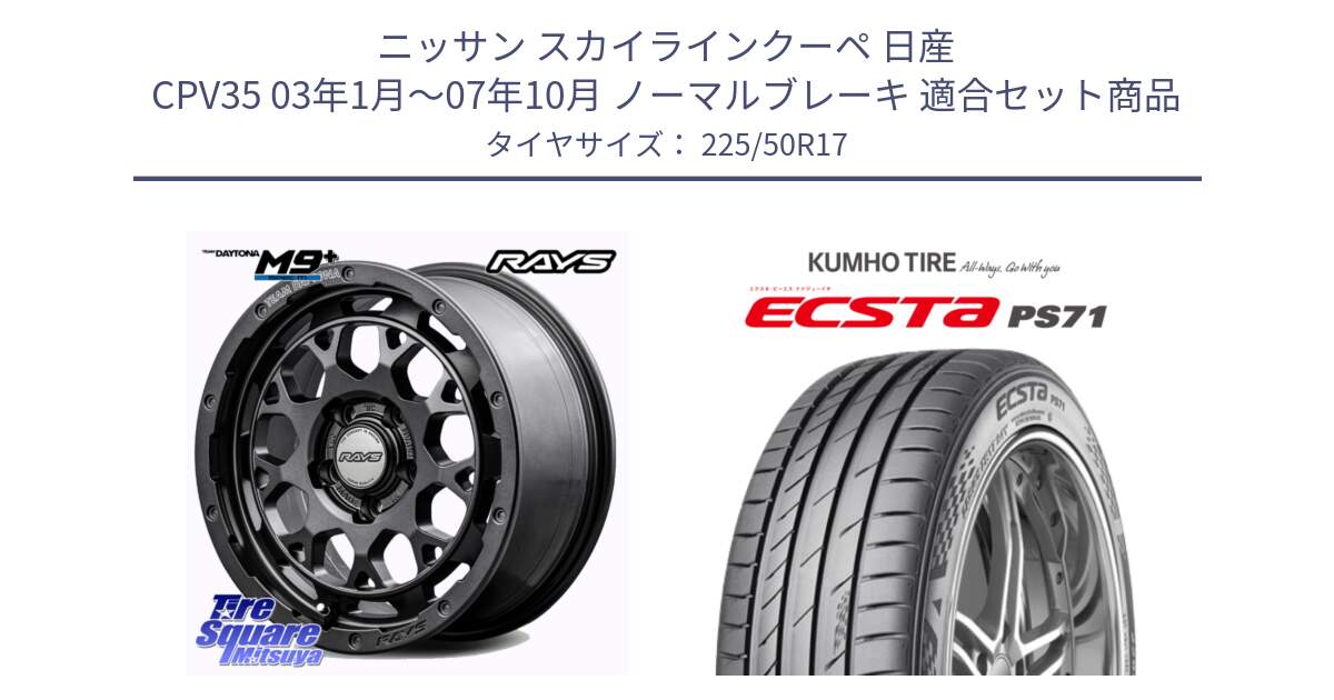 ニッサン スカイラインクーペ 日産 CPV35 03年1月～07年10月 ノーマルブレーキ 用セット商品です。【欠品次回2月末】 TEAM DAYTONA M9+ Spec M ホイール 17インチ と ECSTA PS71 エクスタ サマータイヤ 225/50R17 の組合せ商品です。