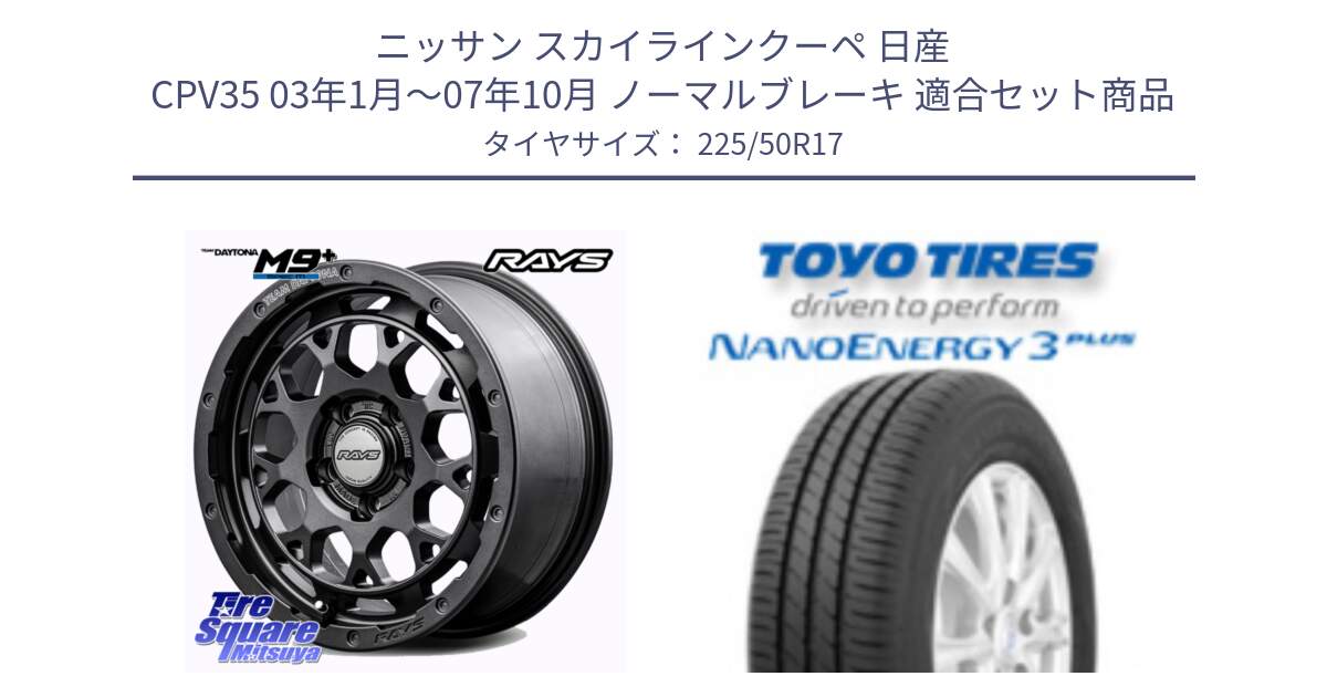 ニッサン スカイラインクーペ 日産 CPV35 03年1月～07年10月 ノーマルブレーキ 用セット商品です。【欠品次回2月末】 TEAM DAYTONA M9+ Spec M ホイール 17インチ と トーヨー ナノエナジー3プラス 高インチ特価 サマータイヤ 225/50R17 の組合せ商品です。