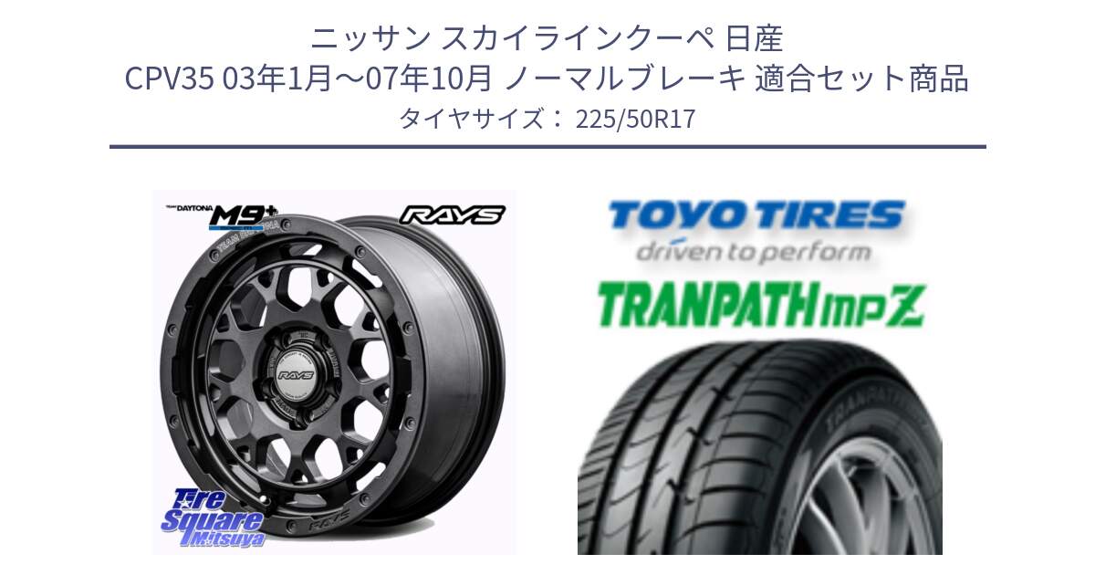 ニッサン スカイラインクーペ 日産 CPV35 03年1月～07年10月 ノーマルブレーキ 用セット商品です。【欠品次回2月末】 TEAM DAYTONA M9+ Spec M ホイール 17インチ と トーヨー トランパス MPZ ミニバン TRANPATH サマータイヤ 225/50R17 の組合せ商品です。